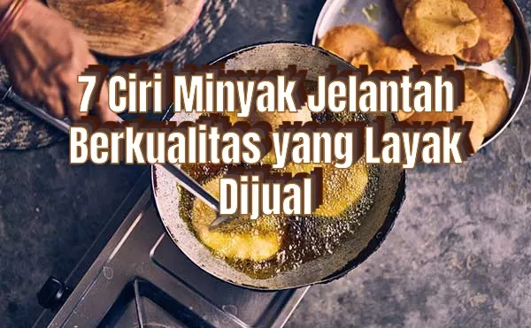 7 Ciri Minyak Jelantah Berkualitas